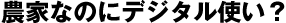 農家なのにデジタル使い?