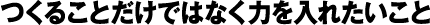 つくることだけではなく力を入れたいこと