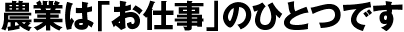 農業は「お仕事」のひとつです
